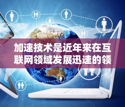 加速技术是近年来在互联网领域发展迅速的领域之一，它可以帮助用户更快地下载和使用需要的资源。然而，使用加速技术时，需要特别注意以下几点