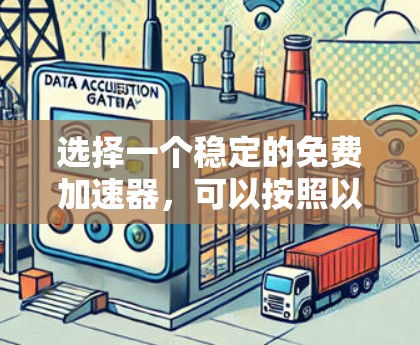 选择一个稳定的免费加速器，可以按照以下步骤进行