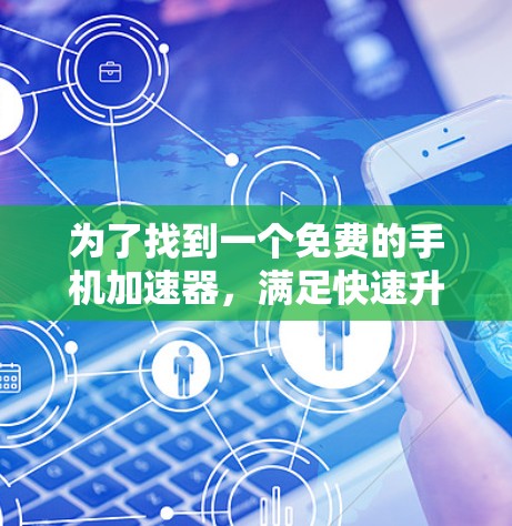 为了找到一个免费的手机加速器，满足快速升级手机带宽的需求，以下是一些推荐的选择，每个工具都有其特点和优缺点，建议根据需求进行评估