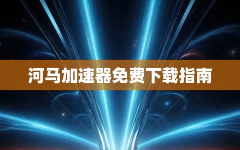 河马加速器免费下载指南