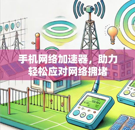 手机网络加速器,助力轻松应对网络拥堵