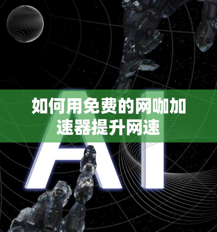 如何用免费的网咖加速器提升网速