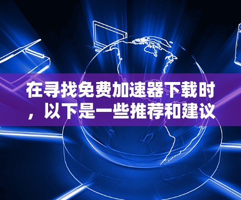 在寻找免费加速器下载时，以下是一些推荐和建议，帮助您高效提升网站访问速度