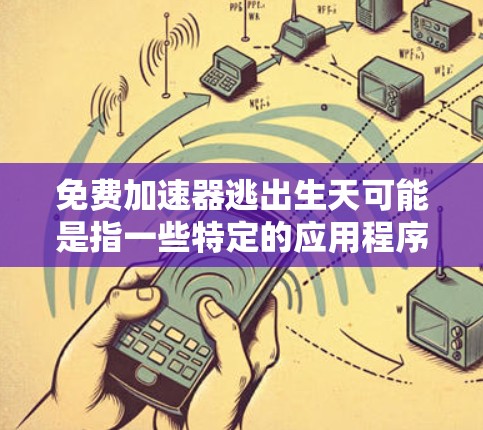 免费加速器逃出生天可能是指一些特定的应用程序或游戏中的加速功能,用户可能希望通过这些功能来提高游戏性能,从而在生日事件时避免某些问题或提升游戏体验。以下是一些可能的解释和解决方案