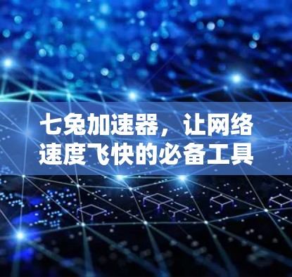 七兔加速器，让网络速度飞快的必备工具