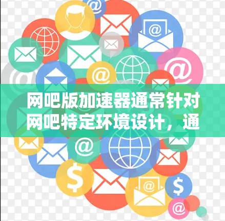 网吧版加速器通常针对网吧特定环境设计，通常需要付费使用，但有些网吧可能提供免费的试用版。常见的网吧加速工具包括