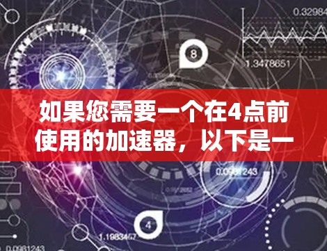 如果您需要一个在4点前使用的加速器,以下是一些常见选项,并请根据您的具体情况选择