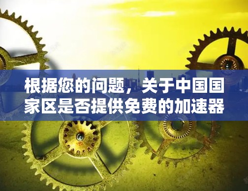 根据您的问题，关于中国国家区是否提供免费的加速器服务的探索结果如下