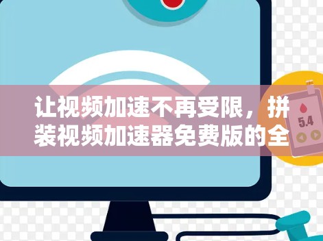 让视频加速不再受限，拼装视频加速器免费版的全解析