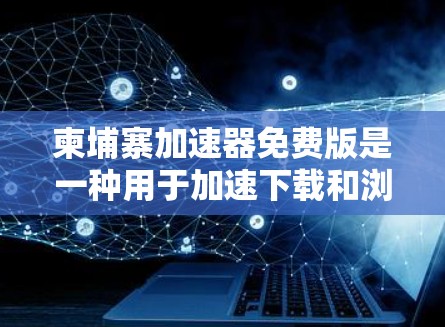 柬埔寨加速器免费版是一种用于加速下载和浏览器访问的工具，通常提供免费的使用。以下是对它的详细介绍