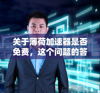 关于薄荷加速器是否免费,这个问题的答案取决于具体的薄荷加速器是什么。薄荷加速器可能指的是一种软件、服务或工具,它的免费或付费 status取决于其官方描述或具体使用方式