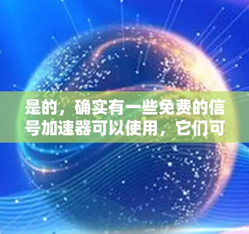 是的,确实有一些免费的信号加速器可以使用,它们可以帮助提升手机和电脑上的网络速度。以下是一些推荐