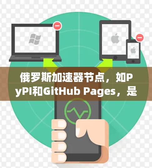 俄罗斯加速器节点，如PyPI和GitHub Pages，是用户方便地安装和使用软件和代码的理想工具。以下是详细的使用指南和注意事项