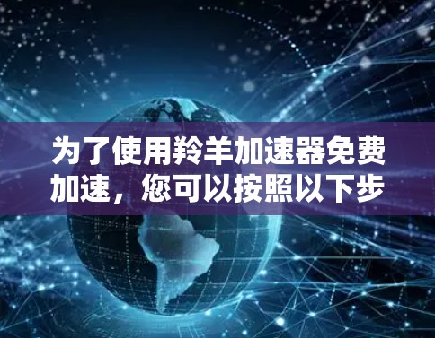 为了使用羚羊加速器免费加速，您可以按照以下步骤操作