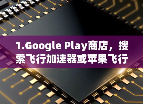 1.Google Play商店,搜索飞行加速器或苹果飞行加速器,然后找到相关的应用。通常,这些应用会提供免费的体验