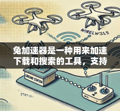 兔加速器是一种用来加速下载和搜索的工具,支持多种格式和平台。以下是几个免费的兔加速器推荐