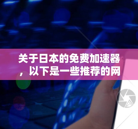 关于日本的免费加速器，以下是一些推荐的网站和工具，这些网站通常提供免费的加速服务，适合上传和下载