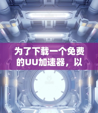 为了下载一个免费的UU加速器，以下是一些推荐的工具及其特点