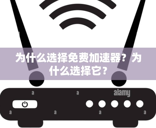 为什么选择免费加速器?为什么选择它?