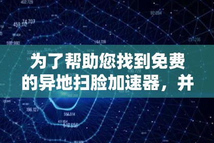 为了帮助您找到免费的异地扫脸加速器，并确保使用过程中的安全性，以下是详细的步骤和建议