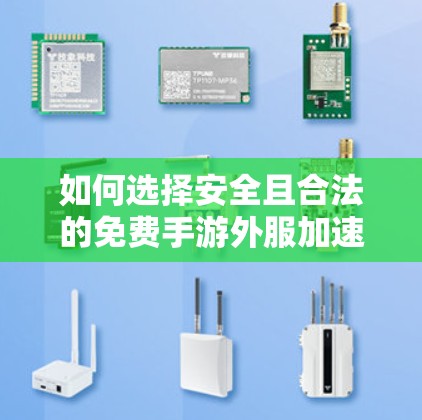 如何选择安全且合法的免费手游外服加速器