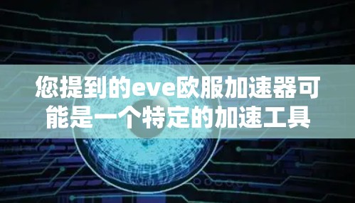 您提到的eve欧服加速器可能是一个特定的加速工具，但eve在英语中通常指ever，而欧服可能指的是欧服加速器。然而，由于eve欧服加速器拼写不清晰，我无法确定您指的是哪个工具