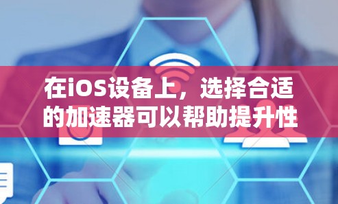 在iOS设备上，选择合适的加速器可以帮助提升性能，处理各种任务。以下是一些免费的iOS加速器推荐，根据你的需求不同，选择合适的工具