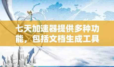 七天加速器提供多种功能,包括文档生成工具,可以帮助你高效地创建和编辑文档。如果你对文档生成工具不满意,可以尝试以下步骤