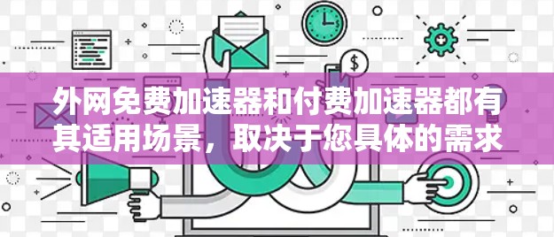 外网免费加速器和付费加速器都有其适用场景，取决于您具体的需求以及预算。以下是一些推荐的外网加速器，分为免费和付费两类，供您参考