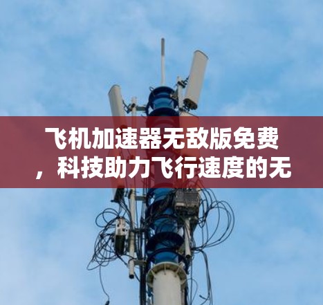 飞机加速器无敌版免费,科技助力飞行速度的无限提升