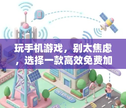 玩手机游戏,别太焦虑,选择一款高效免费加速器!