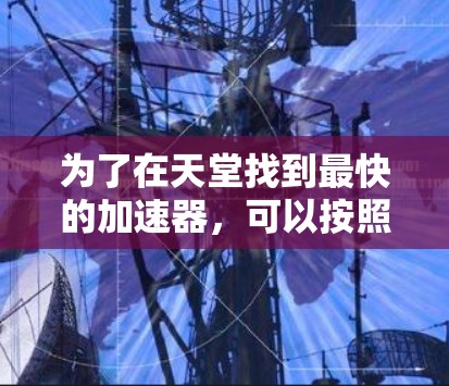 为了在天堂找到最快的加速器，可以按照以下步骤进行