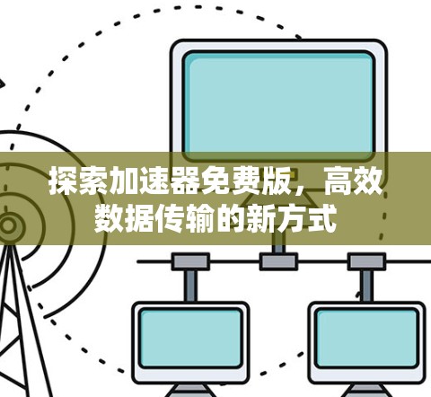 探索加速器免费版，高效数据传输的新方式