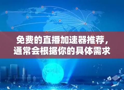 免费的直播加速器推荐，通常会根据你的具体需求和预算来推荐。以下是一些常见且免费的直播加速器推荐