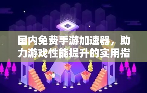 国内免费手游加速器，助力游戏性能提升的实用指南