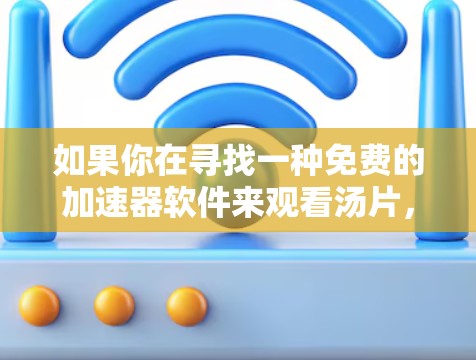 如果你在寻找一种免费的加速器软件来观看汤片，以下是一些推荐的免费软件
