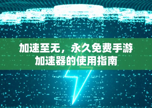 加速至无，永久免费手游加速器的使用指南