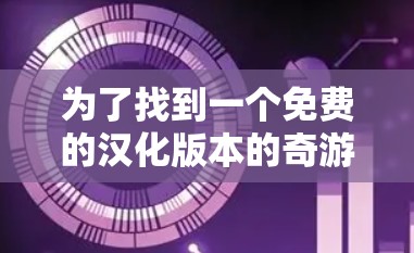 为了找到一个免费的汉化版本的奇游加速器，可以按照以下步骤进行