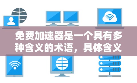 免费加速器是一个具有多种含义的术语，具体含义取决于上下文。以下是对其可能含义的详细分析