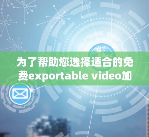 为了帮助您选择适合的免费exportable video加速器,以下是一些详细的信息和建议,帮助您做出明智的选择
