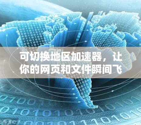 可切换地区加速器,让你的网页和文件瞬间飞起!