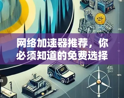 网络加速器推荐,你必须知道的免费选择