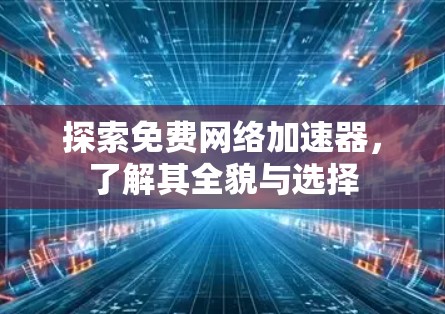 探索免费网络加速器,了解其全貌与选择