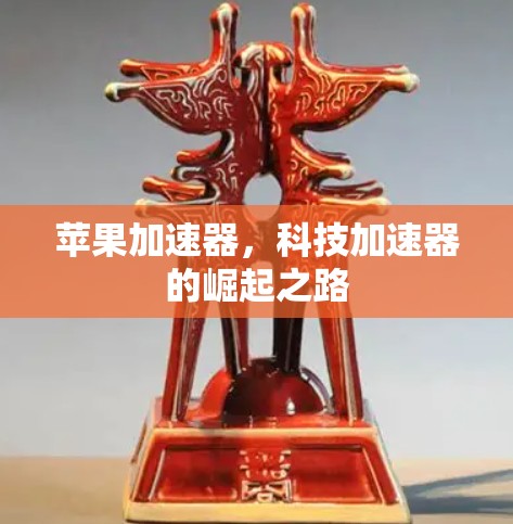 苹果加速器,科技加速器的崛起之路