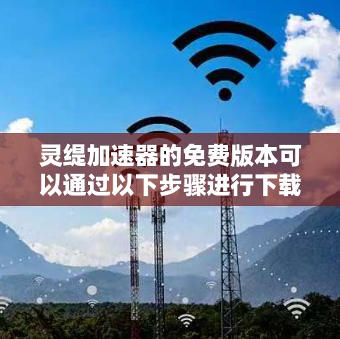 灵缇加速器的免费版本可以通过以下步骤进行下载和使用