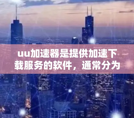 uu加速器是提供加速下载服务的软件,通常分为免费版和付费版。以下是关于免费版的一些信息