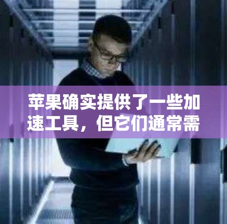 苹果确实提供了一些加速工具，但它们通常需要付费使用。以下是苹果官方的信息