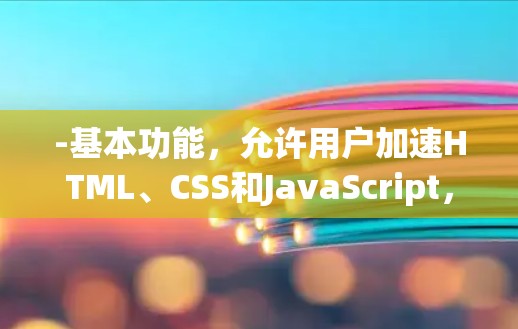 -基本功能，允许用户加速HTML、CSS和JavaScript，以及图片和视频