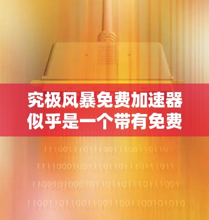究极风暴免费加速器似乎是一个带有免费字眼的描述，但通常免费工具或资源可能意味着功能有限或仅限特定用途。如果这是你的需求，可能需要更明确地说明你的具体需求或背景，以便提供更准确的建议