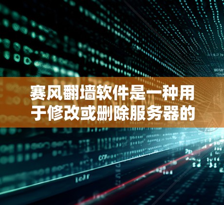 赛风翻墙软件是一种用于修改或删除服务器的IP地址，以及管理网络配置的软件。它可以帮助用户轻松配置和管理服务器的网络环境，包括防火墙、网络配置文件等。以下是有几个主要的赛风翻墙软件及其特点
